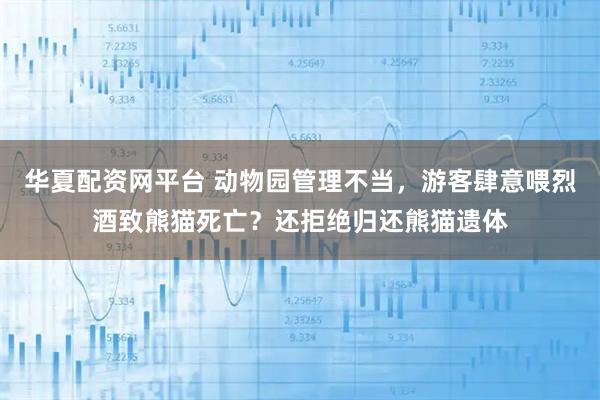 华夏配资网平台 动物园管理不当，游客肆意喂烈酒致熊猫死亡？还拒绝归还熊猫遗体