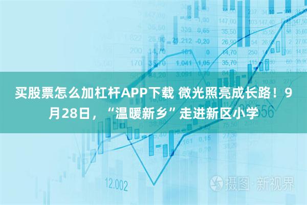 买股票怎么加杠杆APP下载 微光照亮成长路！9月28日，“温暖新乡”走进新区小学