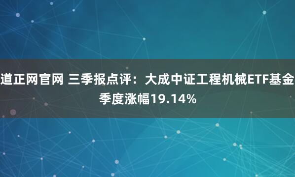 道正网官网 三季报点评：大成中证工程机械ETF基金季度涨幅19.14%