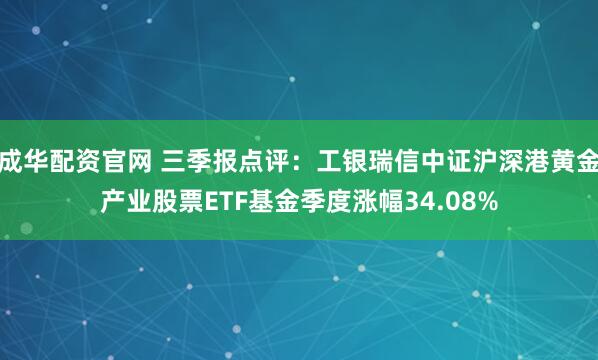 成华配资官网 三季报点评:工银瑞信中证沪深港黄金产业股票ETF基金季度涨幅34.08%