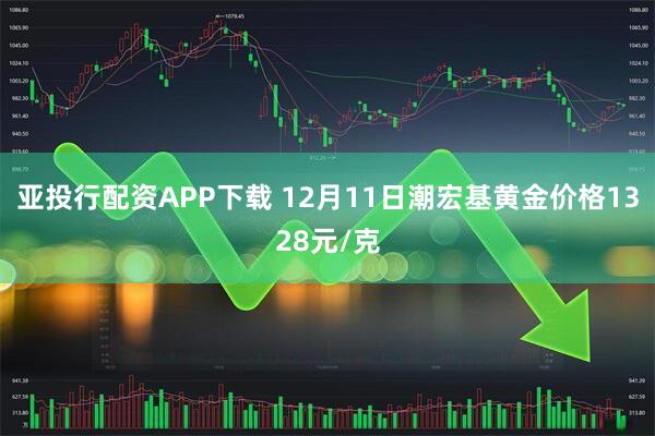 亚投行配资APP下载 12月11日潮宏基黄金价格1328元/克