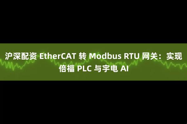 沪深配资 EtherCAT 转 Modbus RTU 网关：实现倍福 PLC 与宇电 AI