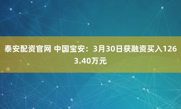 泰安配资官网 中国宝安：3月30日获融资买入1263.40万元