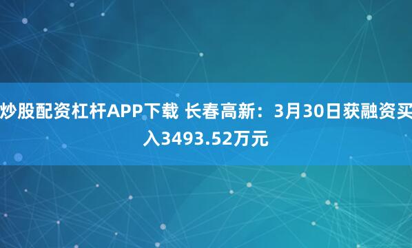 炒股配资杠杆APP下载 长春高新：3月30日获融资买入3493.52万元