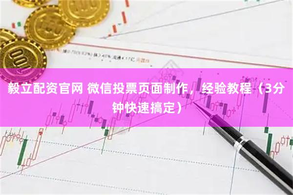 毅立配资官网 微信投票页面制作,经验教程(3分钟快速搞定)